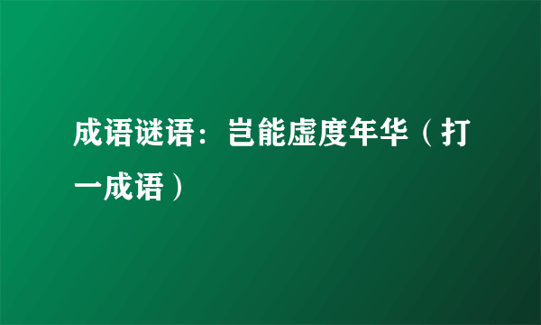 成语谜语：岂能虚度年华（打一成语）