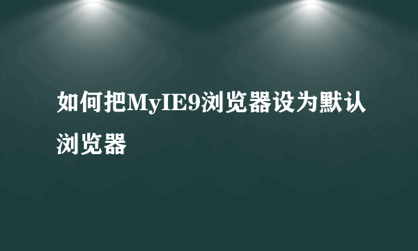 如何把MyIE9浏览器设为默认浏览器