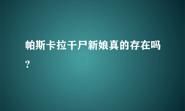 帕斯卡拉干尸新娘真的存在吗？
