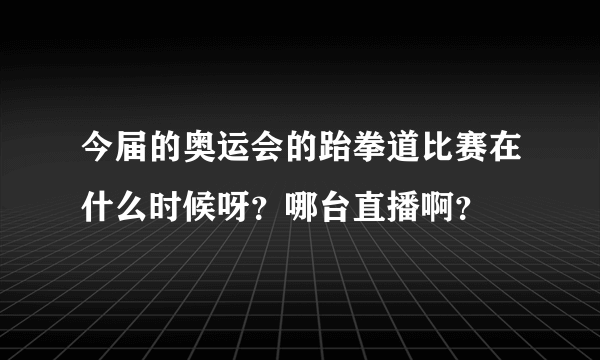 今届的奥运会的跆拳道比赛在什么时候呀？哪台直播啊？