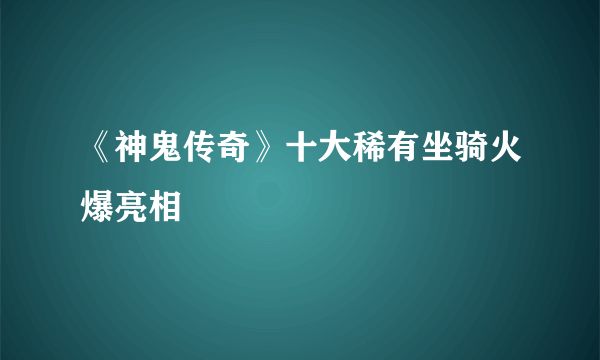 《神鬼传奇》十大稀有坐骑火爆亮相