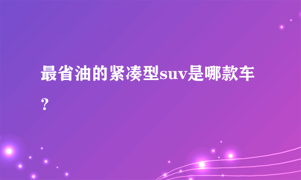 最省油的紧凑型suv是哪款车？