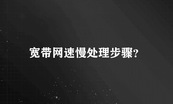 宽带网速慢处理步骤？
