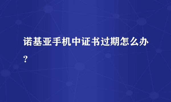 诺基亚手机中证书过期怎么办？