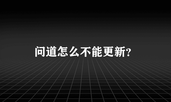 问道怎么不能更新？