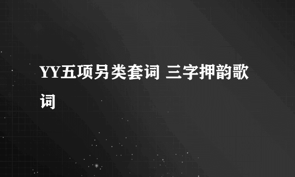 YY五项另类套词 三字押韵歌词