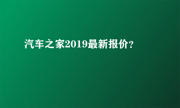 汽车之家2019最新报价？