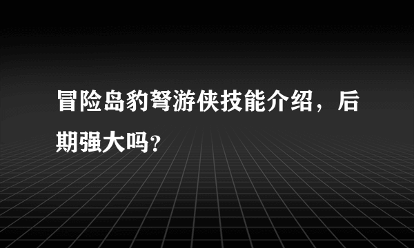 冒险岛豹弩游侠技能介绍，后期强大吗？