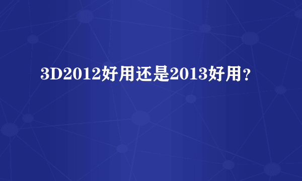 3D2012好用还是2013好用？