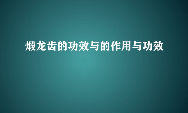 煅龙齿的功效与的作用与功效