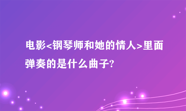 电影<钢琴师和她的情人>里面弹奏的是什么曲子?
