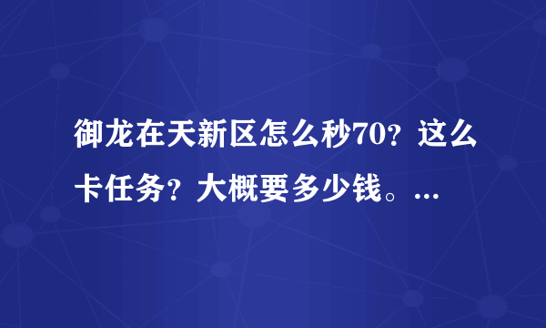 御龙在天新区怎么秒70？这么卡任务？大概要多少钱。新手求教。