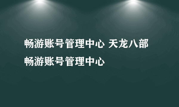 畅游账号管理中心 天龙八部畅游账号管理中心