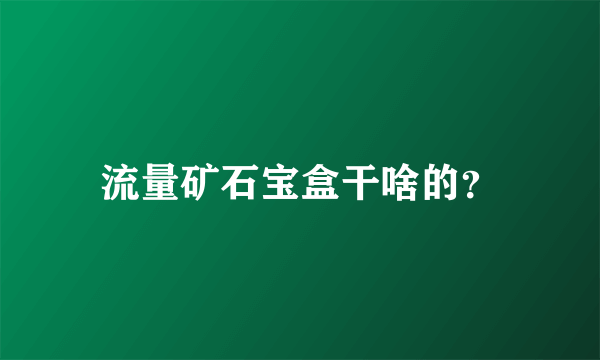 流量矿石宝盒干啥的？