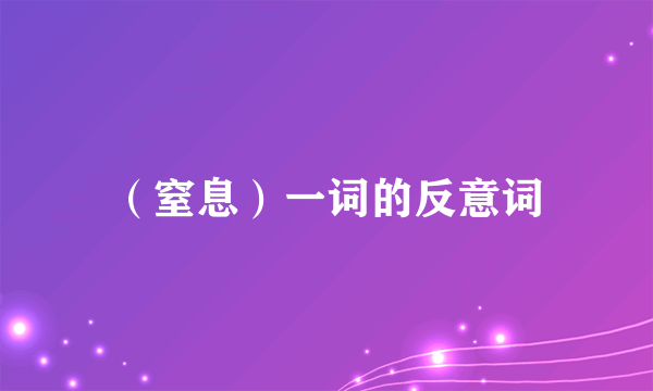 （窒息）一词的反意词