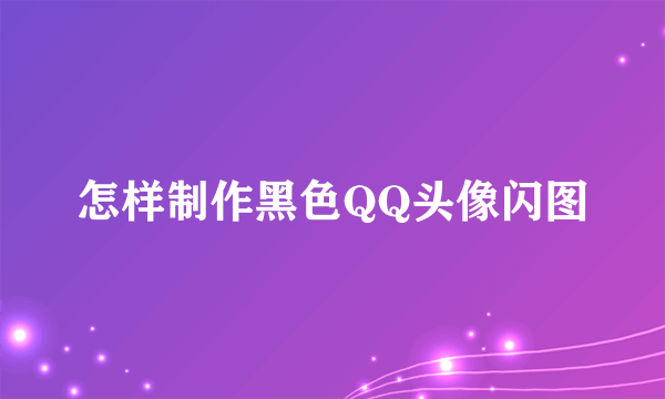 怎样制作黑色QQ头像闪图