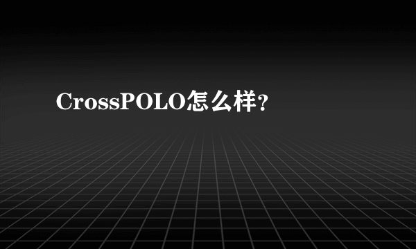 CrossPOLO怎么样？