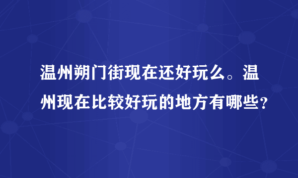 温州朔门街现在还好玩么。温州现在比较好玩的地方有哪些？