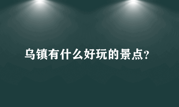 乌镇有什么好玩的景点？
