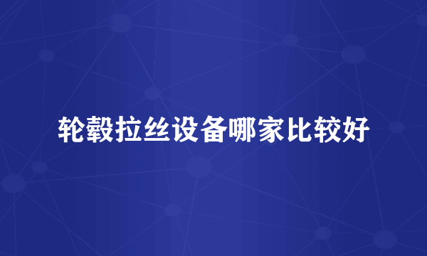 轮毂拉丝设备哪家比较好