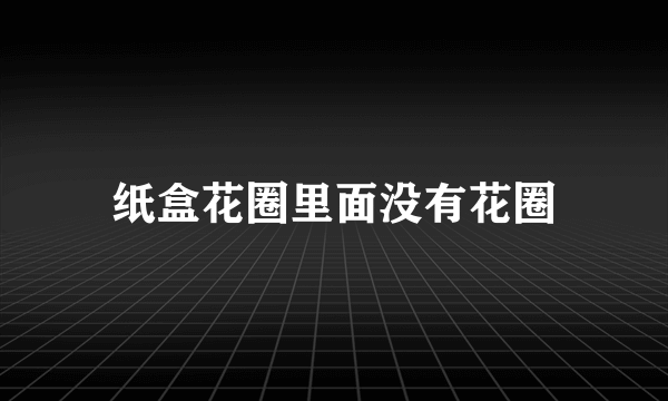 纸盒花圈里面没有花圈