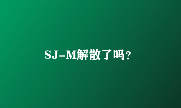 SJ-M解散了吗？