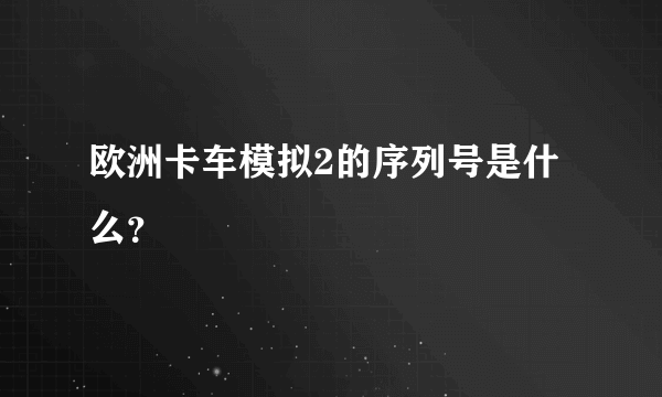 欧洲卡车模拟2的序列号是什么？