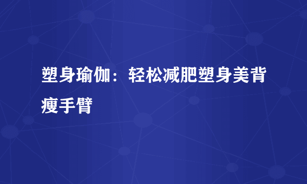 塑身瑜伽：轻松减肥塑身美背瘦手臂