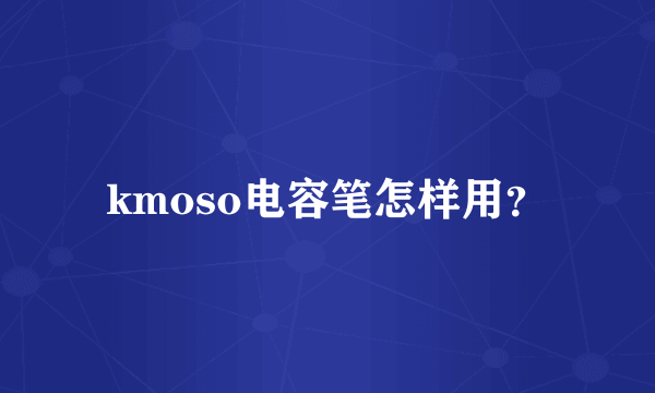kmoso电容笔怎样用？