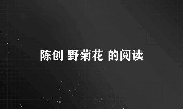 陈创 野菊花 的阅读