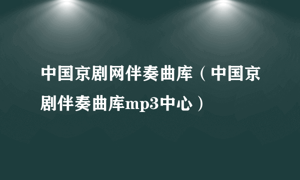 中国京剧网伴奏曲库（中国京剧伴奏曲库mp3中心）