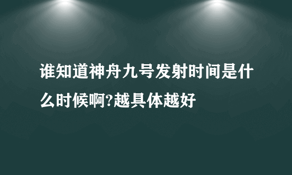 谁知道神舟九号发射时间是什么时候啊?越具体越好