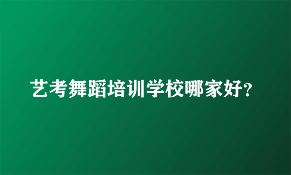 艺考舞蹈培训学校哪家好？