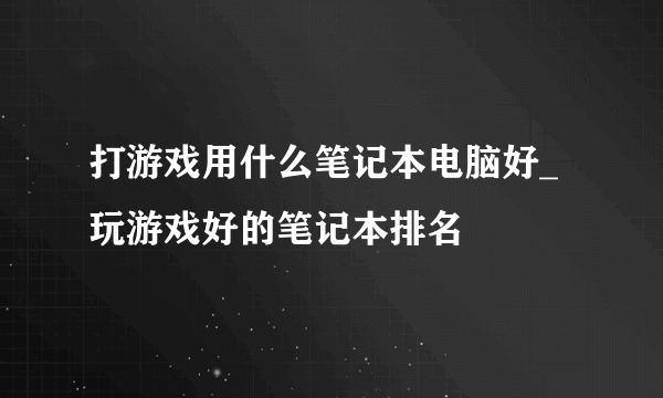 打游戏用什么笔记本电脑好_玩游戏好的笔记本排名