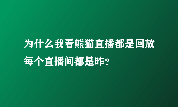 为什么我看熊猫直播都是回放每个直播间都是昨？
