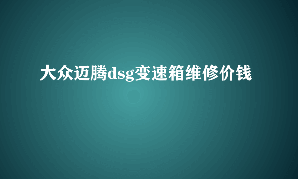 大众迈腾dsg变速箱维修价钱