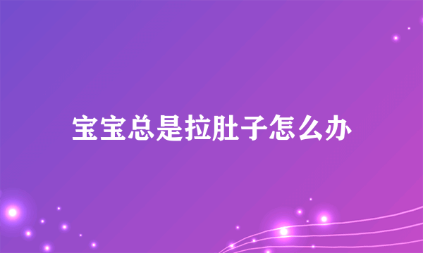 宝宝总是拉肚子怎么办