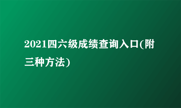 2021四六级成绩查询入口(附三种方法)