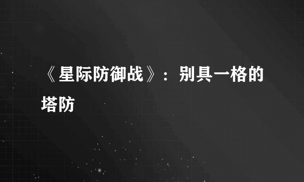 《星际防御战》：别具一格的塔防