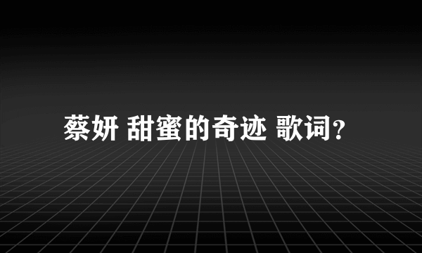 蔡妍 甜蜜的奇迹 歌词？