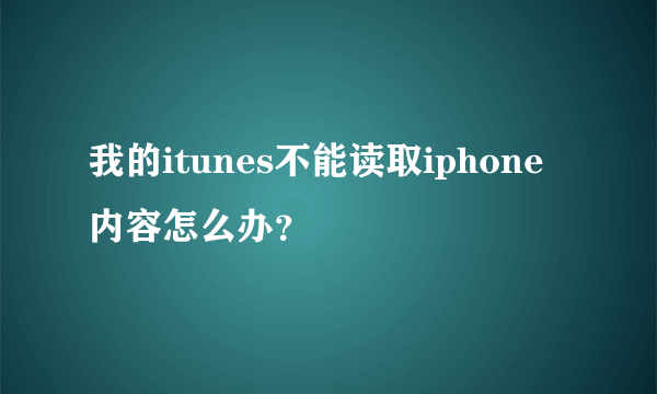 我的itunes不能读取iphone内容怎么办？