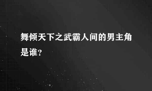 舞倾天下之武霸人间的男主角是谁？