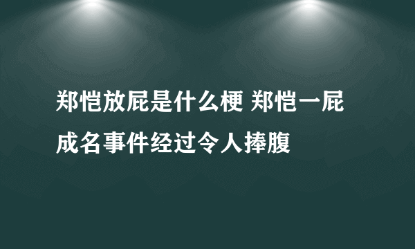 郑恺放屁是什么梗 郑恺一屁成名事件经过令人捧腹