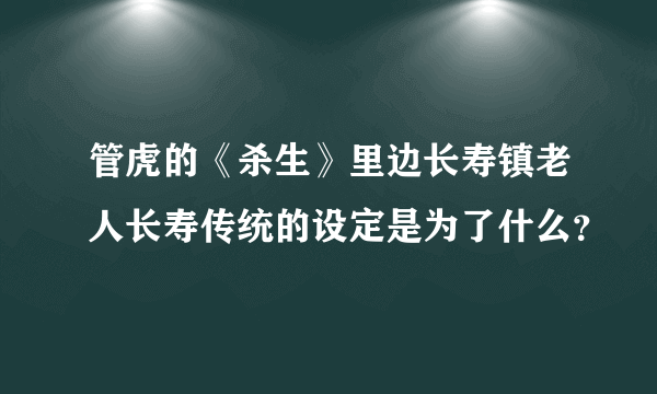 管虎的《杀生》里边长寿镇老人长寿传统的设定是为了什么？