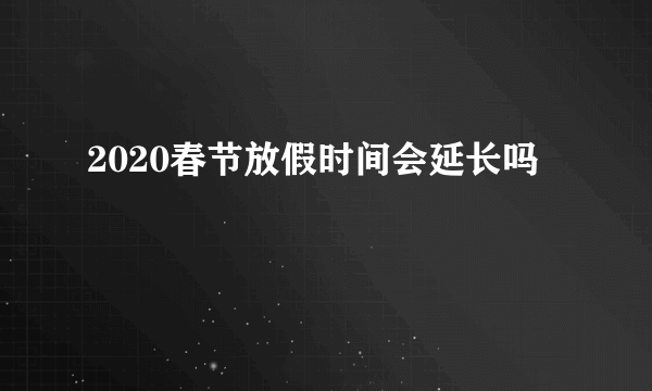 2020春节放假时间会延长吗