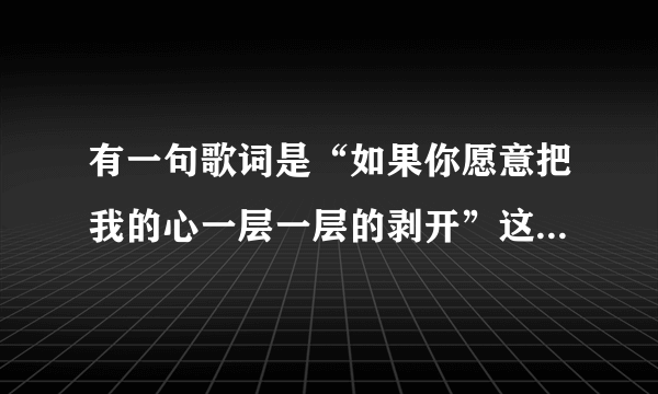 有一句歌词是“如果你愿意把我的心一层一层的剥开”这首歌的歌名是什么