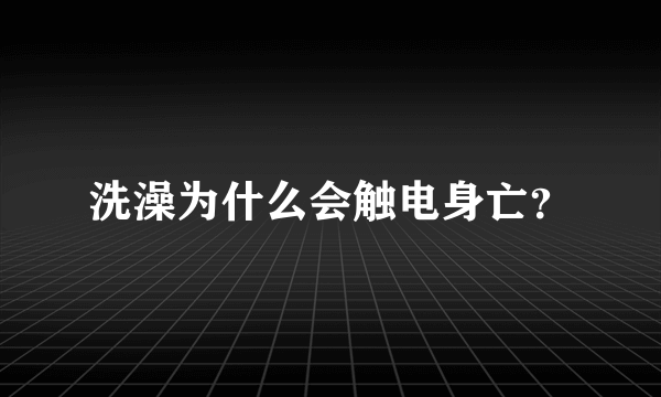 洗澡为什么会触电身亡？