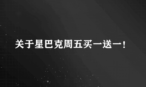 关于星巴克周五买一送一！