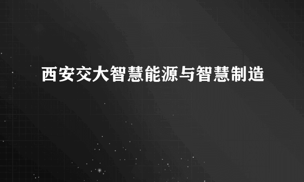 西安交大智慧能源与智慧制造