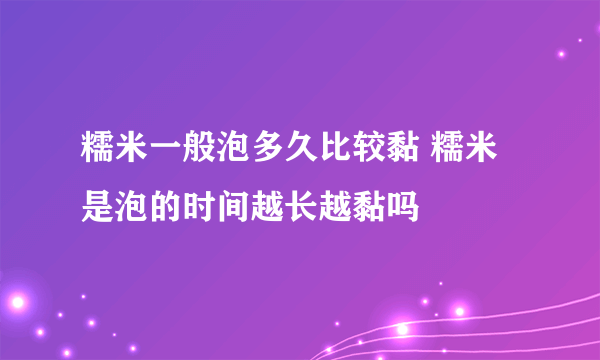 糯米一般泡多久比较黏 糯米是泡的时间越长越黏吗